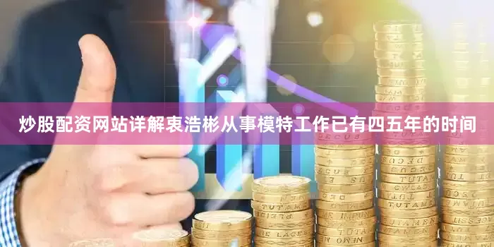 炒股配资网站详解衷浩彬从事模特工作已有四五年的时间