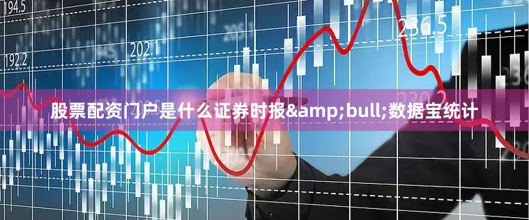 股票配资门户是什么证券时报&bull;数据宝统计