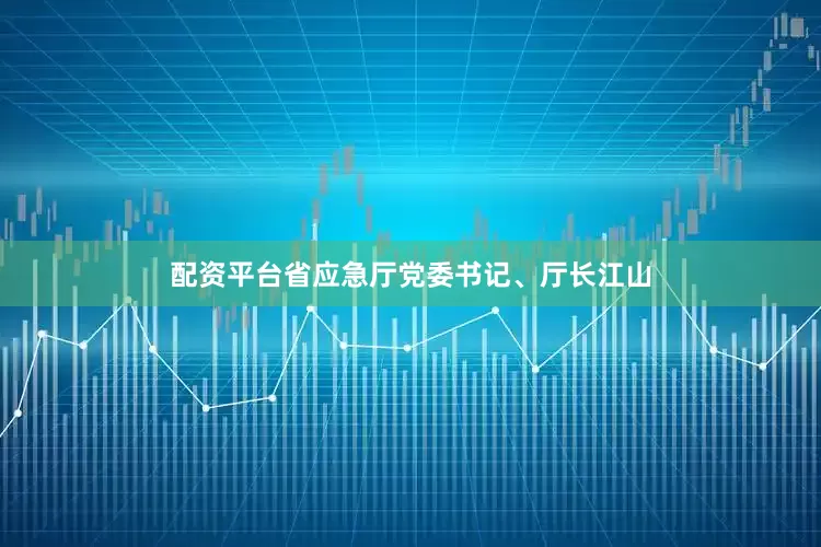 配资平台省应急厅党委书记、厅长江山