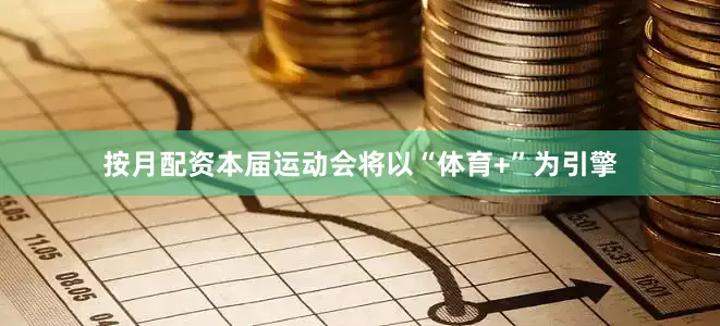 按月配资本届运动会将以“体育+”为引擎