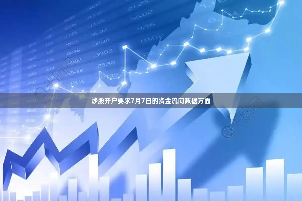 炒股开户要求7月7日的资金流向数据方面