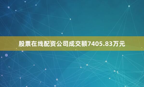 股票在线配资公司成交额7405.83万元