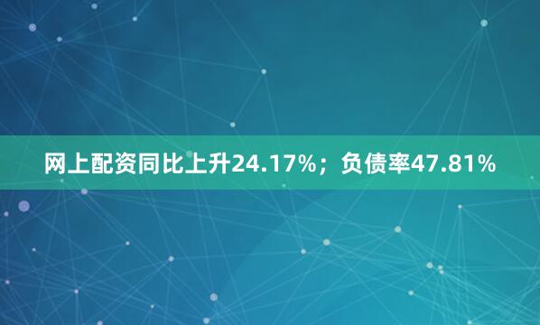 网上配资同比上升24.17%；负债率47.81%