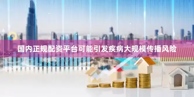 国内正规配资平台可能引发疾病大规模传播风险