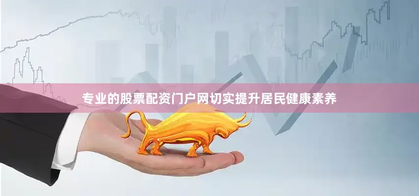 专业的股票配资门户网切实提升居民健康素养