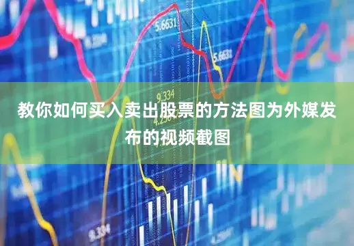 教你如何买入卖出股票的方法图为外媒发布的视频截图