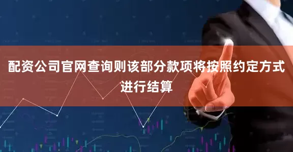配资公司官网查询则该部分款项将按照约定方式进行结算