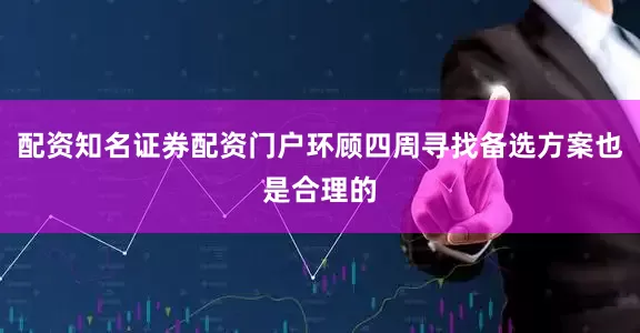 配资知名证券配资门户环顾四周寻找备选方案也是合理的