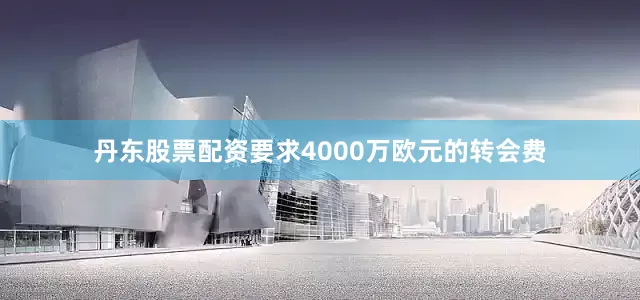 丹东股票配资要求4000万欧元的转会费