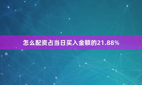 怎么配资占当日买入金额的21.88%