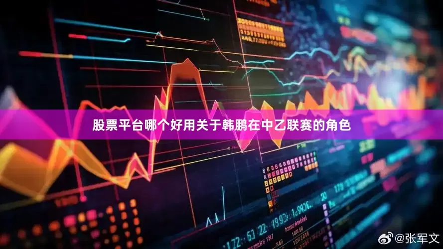 股票平台哪个好用关于韩鹏在中乙联赛的角色