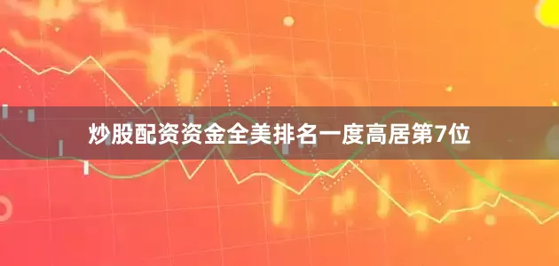 炒股配资资金全美排名一度高居第7位