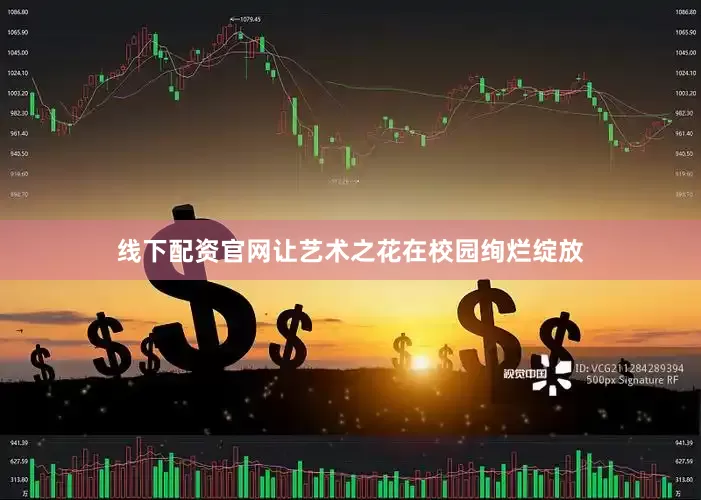 线下配资官网让艺术之花在校园绚烂绽放