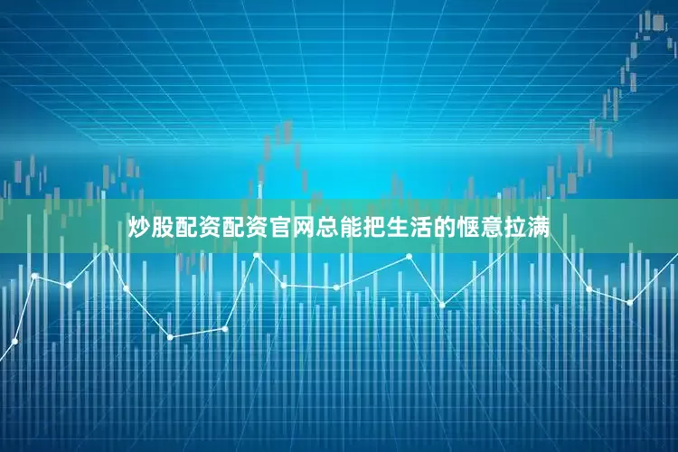 炒股配资配资官网总能把生活的惬意拉满
