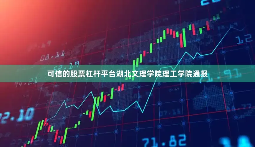 可信的股票杠杆平台湖北文理学院理工学院通报