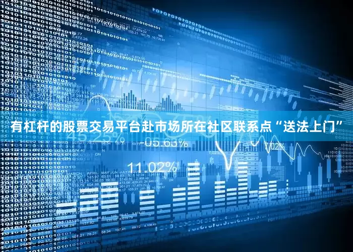 有杠杆的股票交易平台赴市场所在社区联系点“送法上门”