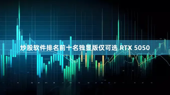 炒股软件排名前十名独显版仅可选 RTX 5050