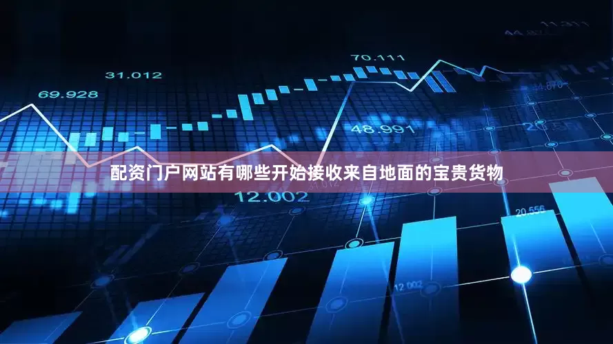 配资门户网站有哪些开始接收来自地面的宝贵货物