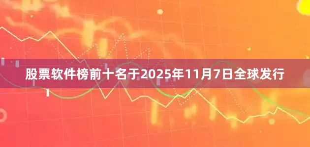股票软件榜前十名于2025年11月7日全球发行