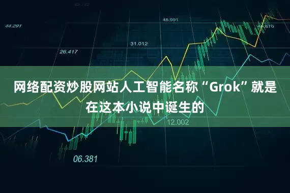网络配资炒股网站人工智能名称“Grok”就是在这本小说中诞生的