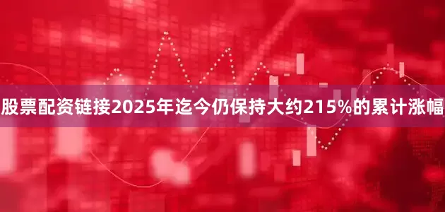 股票配资链接2025年迄今仍保持大约215%的累计涨幅