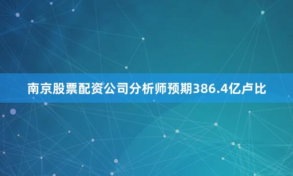 南京股票配资公司分析师预期386.4亿卢比
