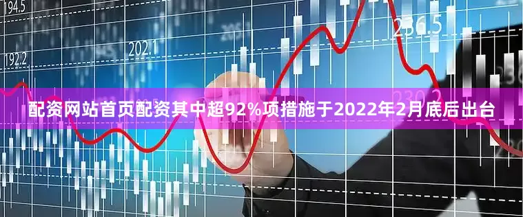 配资网站首页配资其中超92%项措施于2022年2月底后出台
