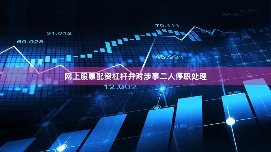 网上股票配资杠杆并对涉事二人停职处理