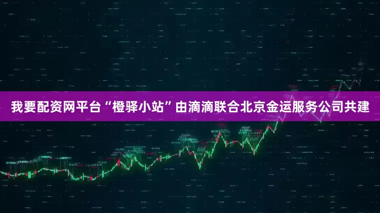 我要配资网平台“橙驿小站”由滴滴联合北京金运服务公司共建