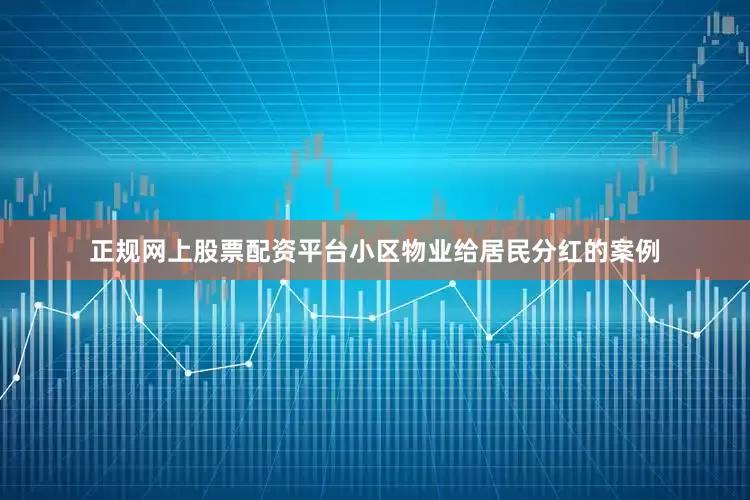 正规网上股票配资平台小区物业给居民分红的案例