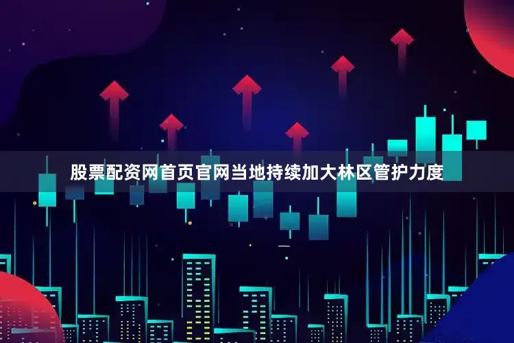 股票配资网首页官网当地持续加大林区管护力度