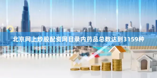 北京网上炒股配资网目录内药品总数达到3159种