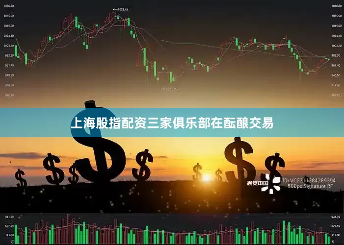 上海股指配资三家俱乐部在酝酿交易