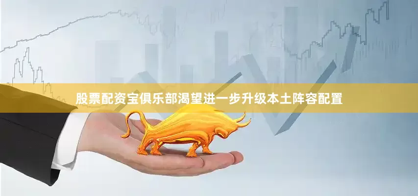 股票配资宝俱乐部渴望进一步升级本土阵容配置
