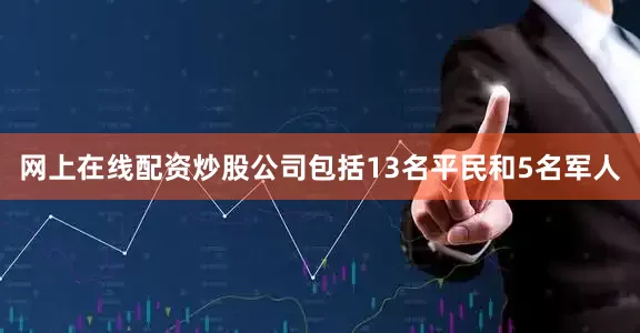 网上在线配资炒股公司包括13名平民和5名军人