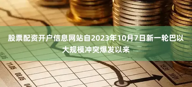 股票配资开户信息网站自2023年10月7日新一轮巴以大规模冲突爆发以来