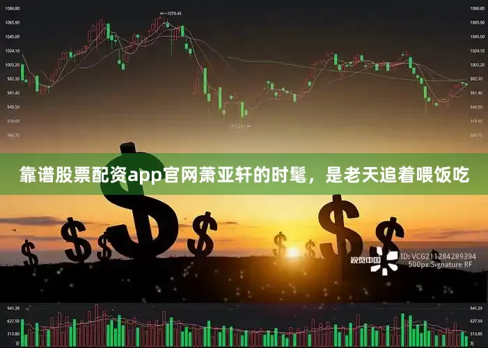 靠谱股票配资app官网萧亚轩的时髦，是老天追着喂饭吃