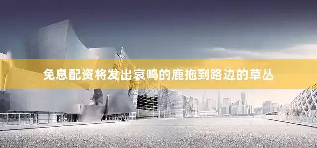 免息配资将发出哀鸣的鹿拖到路边的草丛