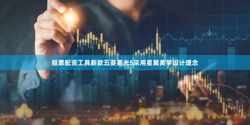 股票配资工具新款五菱星光S采用星翼美学设计理念