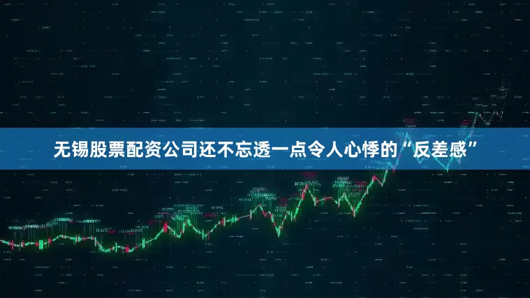 无锡股票配资公司还不忘透一点令人心悸的“反差感”