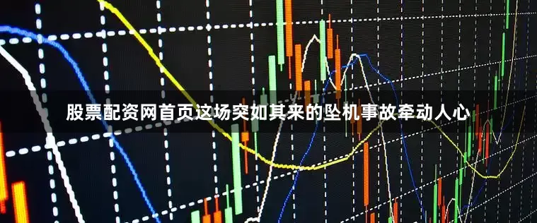 股票配资网首页这场突如其来的坠机事故牵动人心