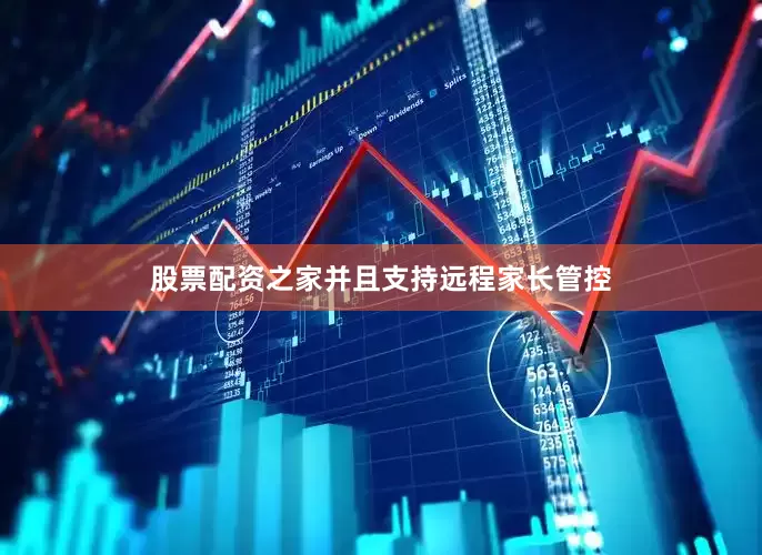 股票配资之家并且支持远程家长管控