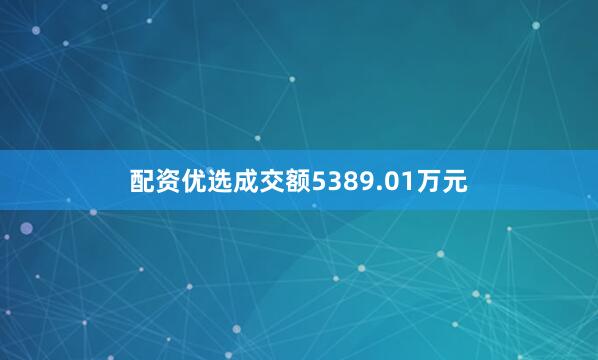 配资优选成交额5389.01万元