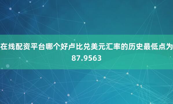 在线配资平台哪个好　　卢比兑美元汇率的历史最低点为87.9563