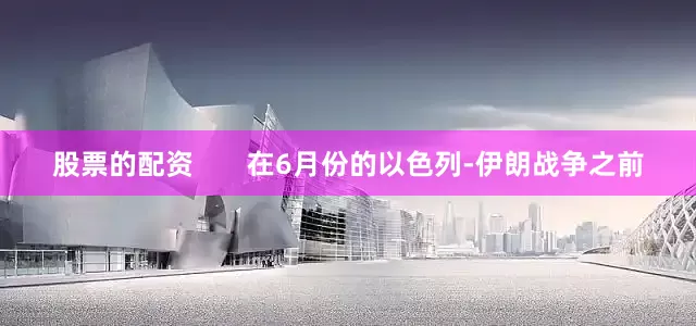 股票的配资       在6月份的以色列-伊朗战争之前