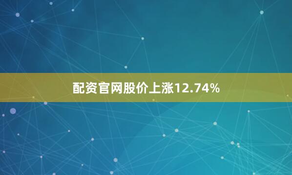 配资官网股价上涨12.74%