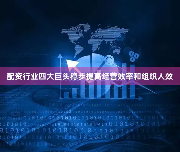 配资行业四大巨头稳步提高经营效率和组织人效