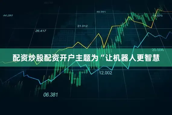 配资炒股配资开户主题为“让机器人更智慧