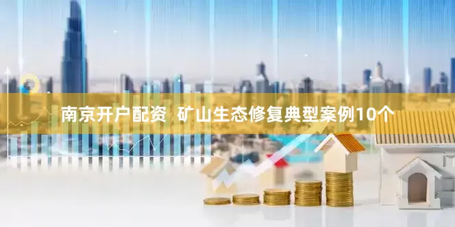 南京开户配资  矿山生态修复典型案例10个