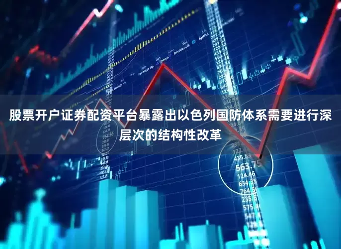 股票开户证券配资平台暴露出以色列国防体系需要进行深层次的结构性改革
